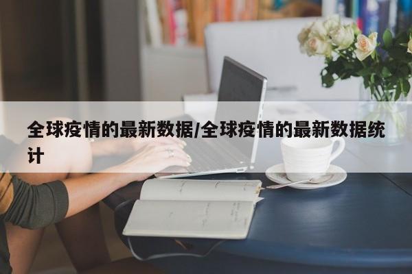 全球疫情的最新数据/全球疫情的最新数据统计