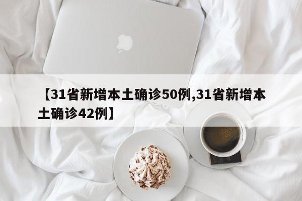 【31省新增本土确诊50例,31省新增本土确诊42例】