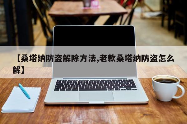 【桑塔纳防盗解除方法,老款桑塔纳防盗怎么解】