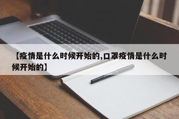【疫情是什么时候开始的,口罩疫情是什么时候开始的】