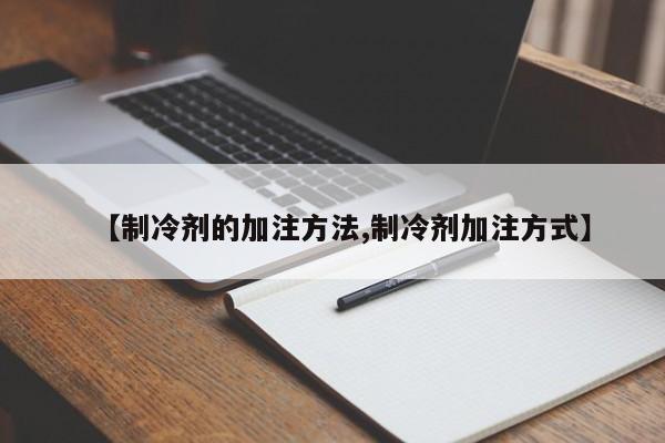 【制冷剂的加注方法,制冷剂加注方式】