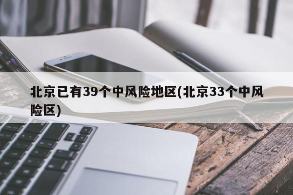 北京已有39个中风险地区(北京33个中风险区)