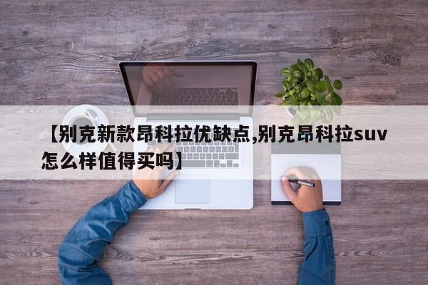 【别克新款昂科拉优缺点,别克昂科拉suv怎么样值得买吗】