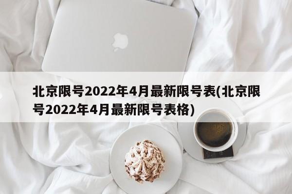 北京限号2022年4月最新限号表(北京限号2022年4月最新限号表格)