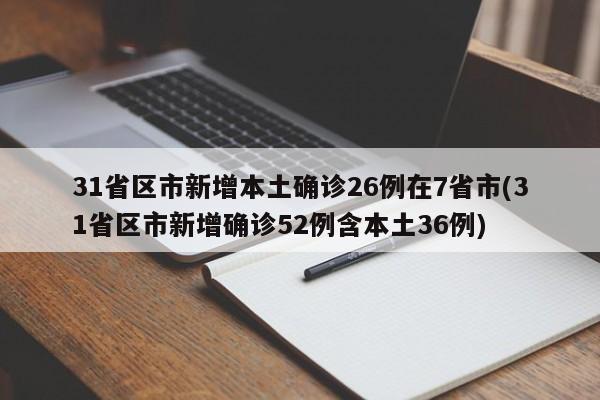 31省区市新增本土确诊26例在7省市(31省区市新增确诊52例含本土36例)
