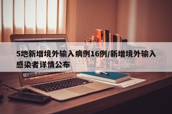 5地新增境外输入病例16例/新增境外输入感染者详情公布