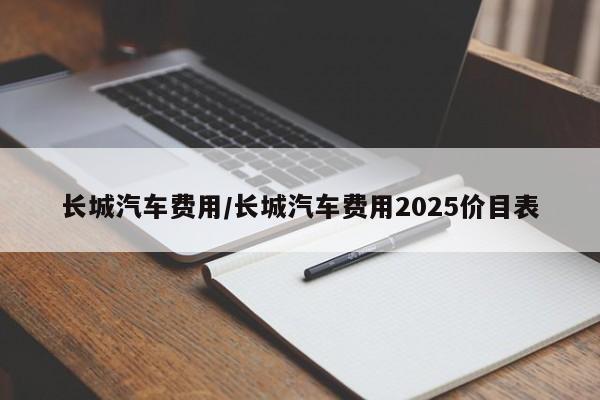 长城汽车费用/长城汽车费用2025价目表