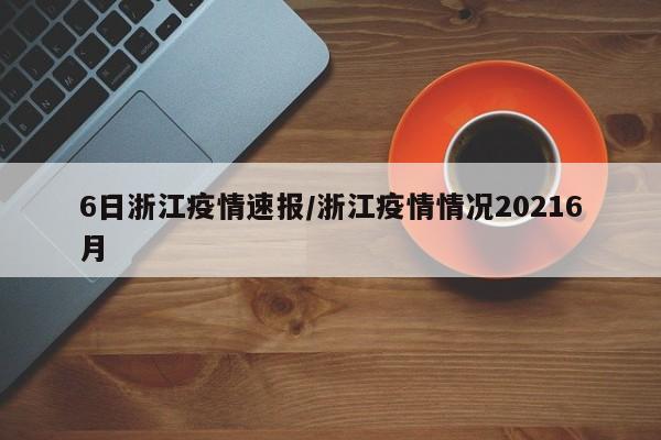 6日浙江疫情速报/浙江疫情情况20216月