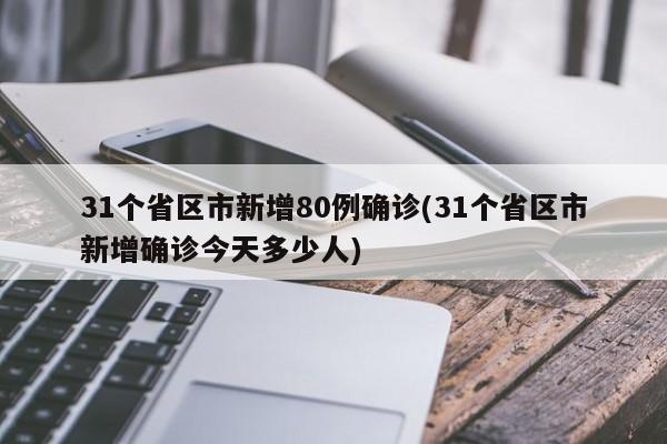 31个省区市新增80例确诊(31个省区市新增确诊今天多少人)