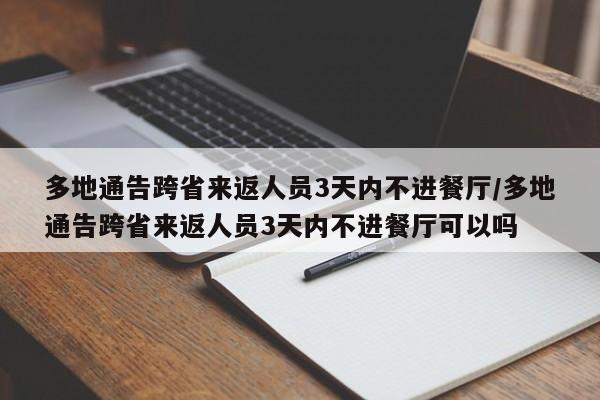 多地通告跨省来返人员3天内不进餐厅/多地通告跨省来返人员3天内不进餐厅可以吗