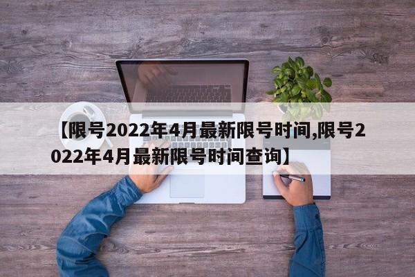 【限号2022年4月最新限号时间,限号2022年4月最新限号时间查询】